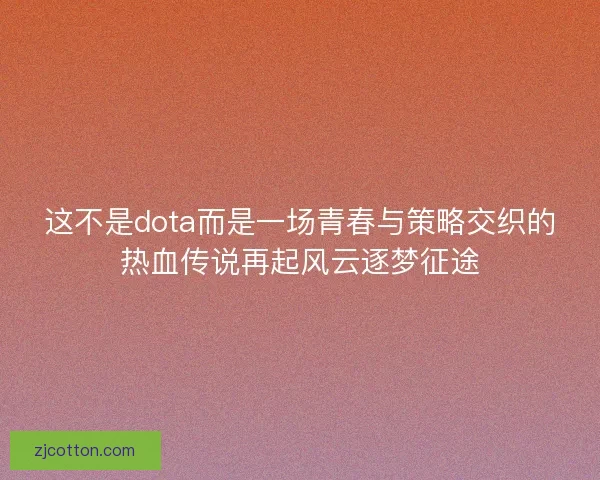 这不是dota而是一场青春与策略交织的热血传说再起风云逐梦征途