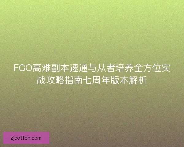 FGO高难副本速通与从者培养全方位实战攻略指南七周年版本解析