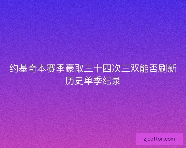 约基奇本赛季豪取三十四次三双能否刷新历史单季纪录