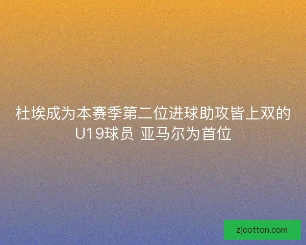 杜埃成为本赛季第二位进球助攻皆上双的U19球员 亚马尔为首位