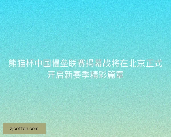 熊猫杯中国慢垒联赛揭幕战将在北京正式开启新赛季精彩篇章